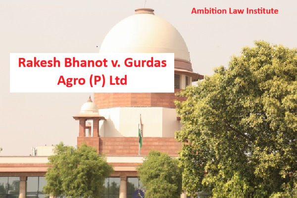 Rakesh Bhanot Vs. Gurdas Agro (P) Ltd